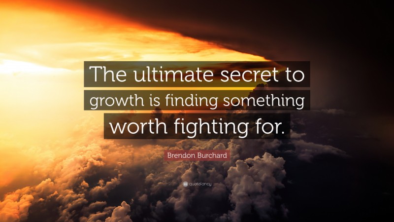 Brendon Burchard Quote: “The ultimate secret to growth is finding something worth fighting for.”