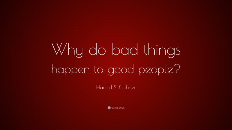 Harold S. Kushner Quote: “Why do bad things happen to good people?”