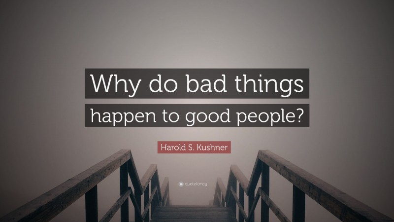 Harold S. Kushner Quote: “Why do bad things happen to good people?”