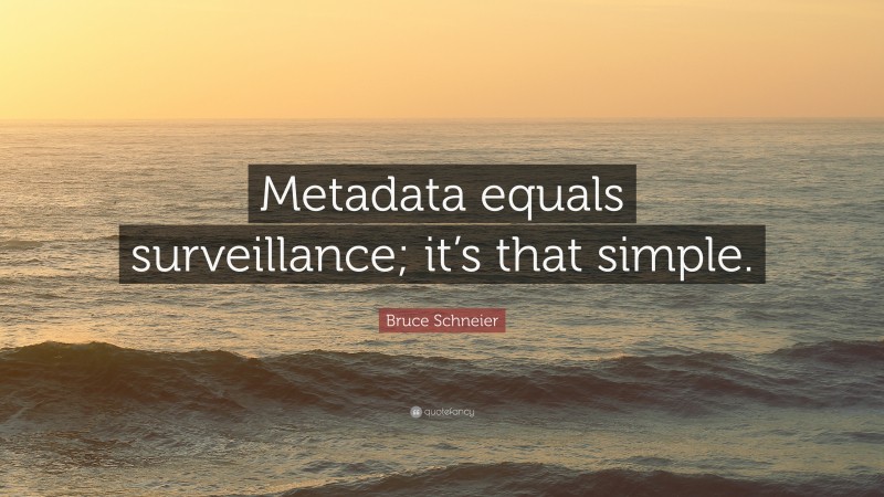 Bruce Schneier Quote: “Metadata equals surveillance; it’s that simple.”