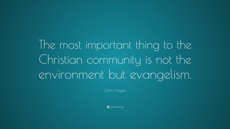 John Hagee Quote: “The most important thing to the Christian community is not the environment but evangelism.”