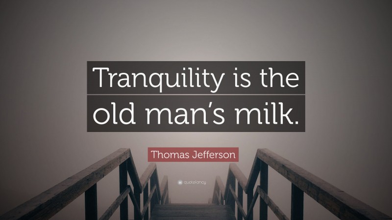 Thomas Jefferson Quote: “Tranquility is the old man’s milk.”