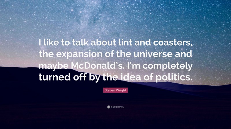 Steven Wright Quote: “I like to talk about lint and coasters, the expansion of the universe and maybe McDonald’s. I’m completely turned off by the idea of politics.”