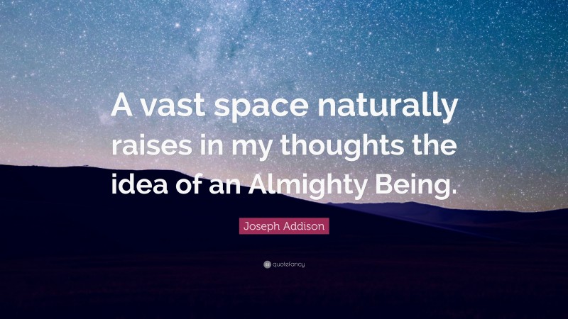 Joseph Addison Quote: “A vast space naturally raises in my thoughts the idea of an Almighty Being.”