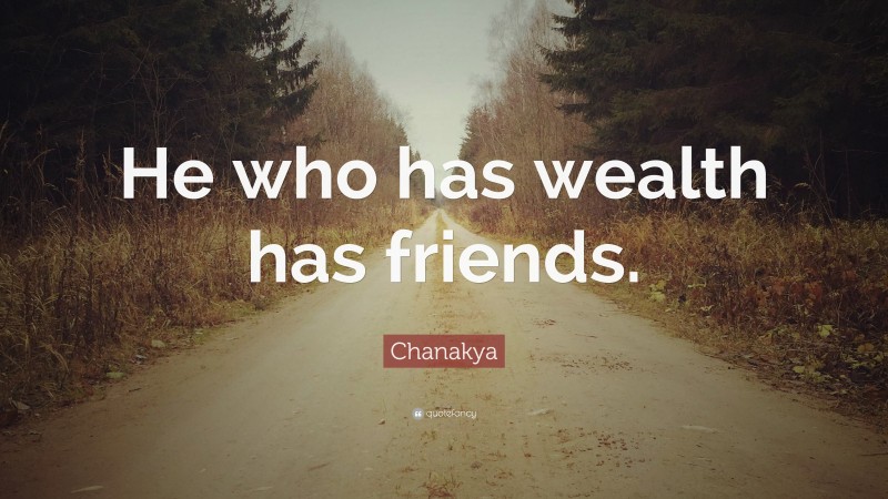 Chanakya Quote: “He who has wealth has friends.”
