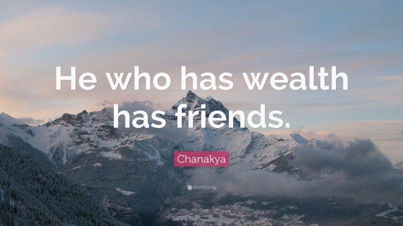 Chanakya Quote: “He who has wealth has friends.”