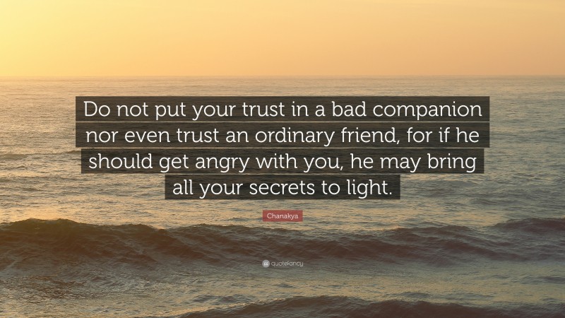 Chanakya Quote: “Do not put your trust in a bad companion nor even trust an ordinary friend, for if he should get angry with you, he may bring all your secrets to light.”