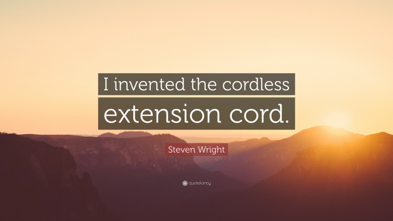 Steven Wright Quote: “I invented the cordless extension cord.”