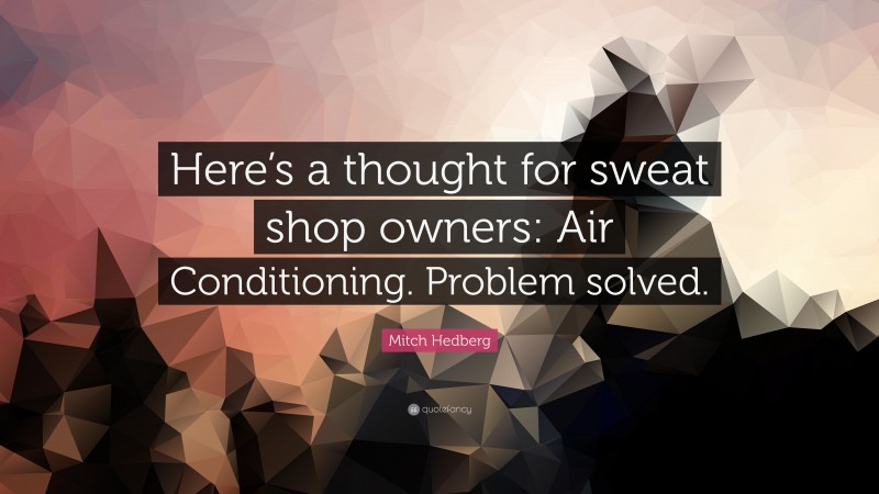 Mitch Hedberg Quote: “Here’s a thought for sweat shop owners: Air Conditioning. Problem solved.”