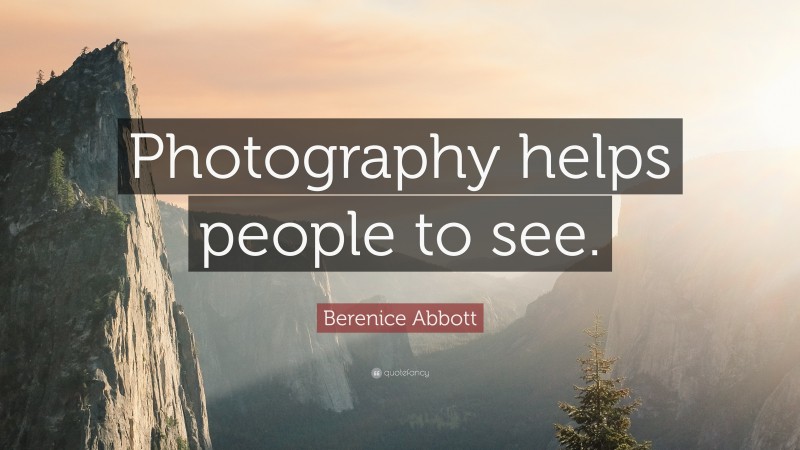 Berenice Abbott Quote: “Photography helps people to see.”