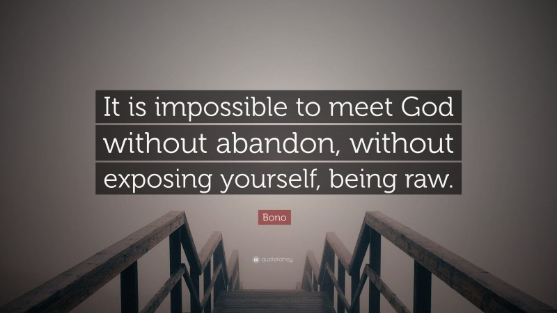 Bono Quote: “It is impossible to meet God without abandon, without exposing yourself, being raw.”