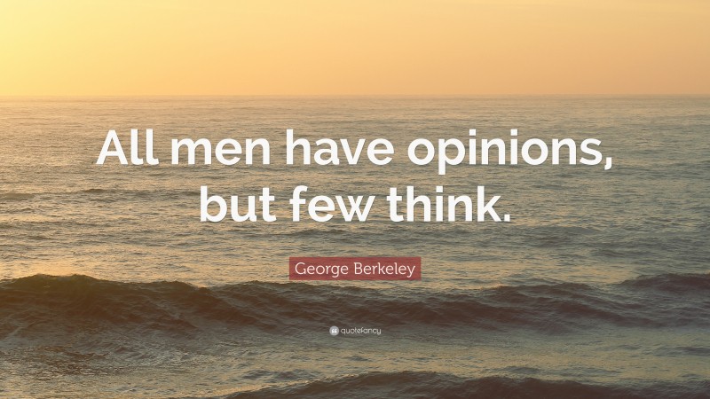 George Berkeley Quote: “All men have opinions, but few think.”