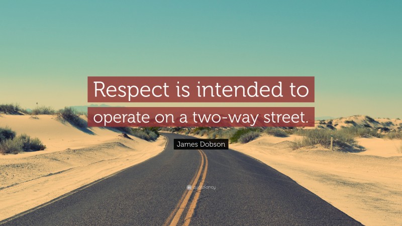 James Dobson Quote: “Respect is intended to operate on a two-way street.”