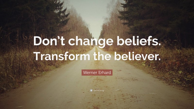 Werner Erhard Quote: “Don’t change beliefs. Transform the believer.”