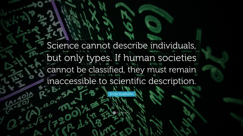 Émile Durkheim Quote: “Science cannot describe individuals, but only types. If human societies cannot be classified, they must remain inaccessible to scientific description.”
