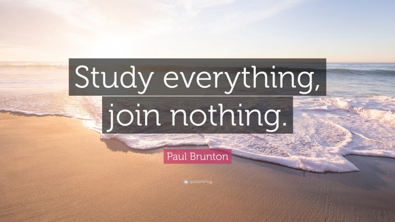 Paul Brunton Quote: “Study everything, join nothing.”
