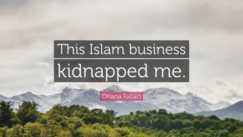 Oriana Fallaci Quote: “This Islam business kidnapped me.”