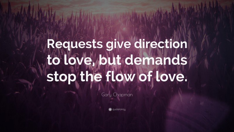 Gary Chapman Quote: “Requests give direction to love, but demands stop the flow of love.”
