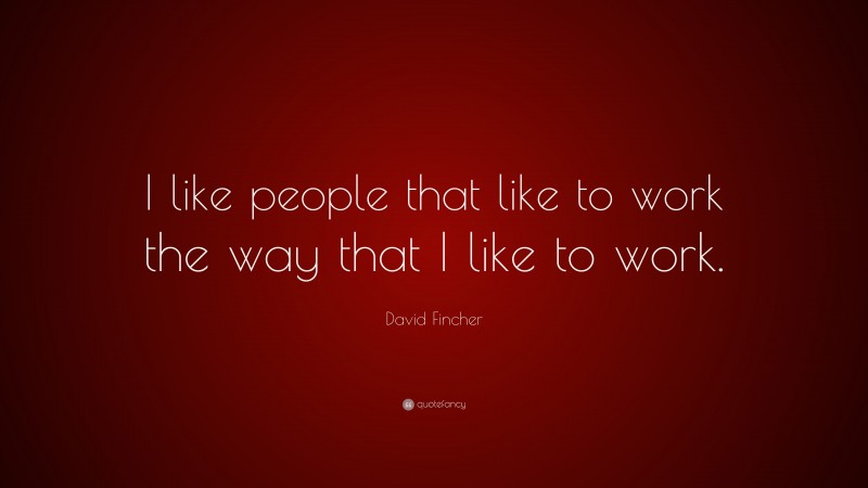 David Fincher Quote: “I like people that like to work the way that I like to work.”