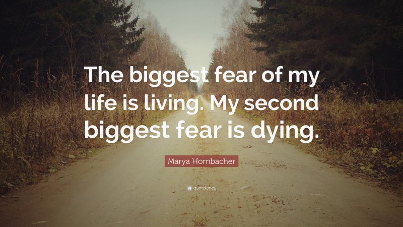 Marya Hornbacher Quote: “The biggest fear of my life is living. My second biggest fear is dying.”