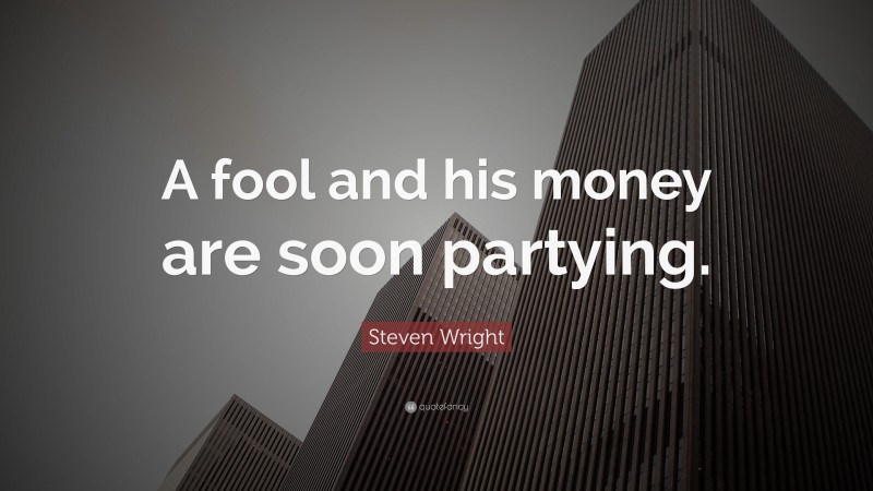 Steven Wright Quote: “A fool and his money are soon partying.”