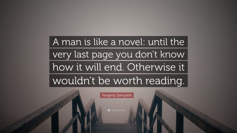 Yevgeny Zamyatin Quote: “A man is like a novel: until the very last page you don’t know how it will end. Otherwise it wouldn’t be worth reading.”