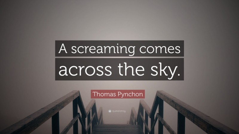 Thomas Pynchon Quote: “A screaming comes across the sky.”
