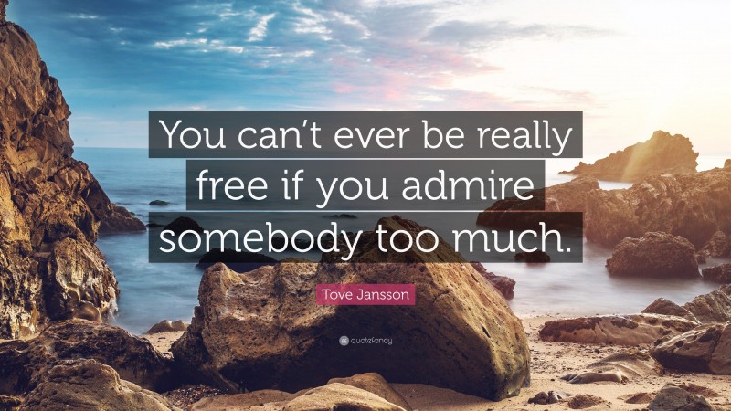 Tove Jansson Quote: “You can’t ever be really free if you admire somebody too much.”