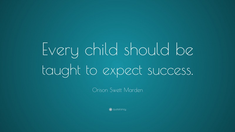 Orison Swett Marden Quote: “Every child should be taught to expect success.”