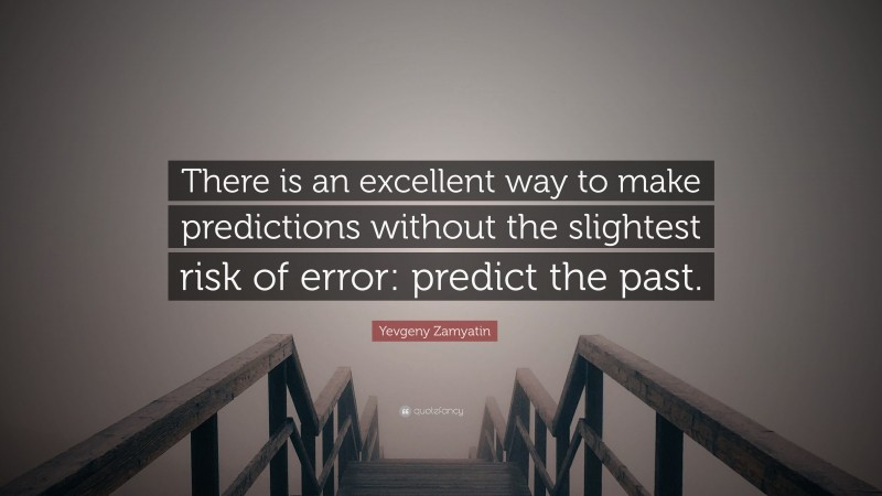 Yevgeny Zamyatin Quote: “There is an excellent way to make predictions without the slightest risk of error: predict the past.”