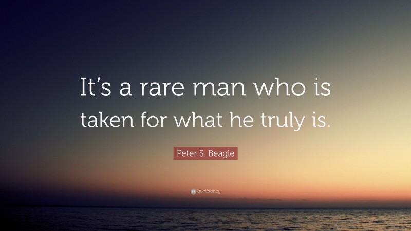 Peter S. Beagle Quote: “It’s a rare man who is taken for what he truly is.”