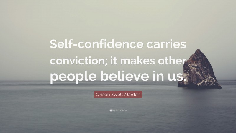 Orison Swett Marden Quote: “Self-confidence carries conviction; it makes other people believe in us.”