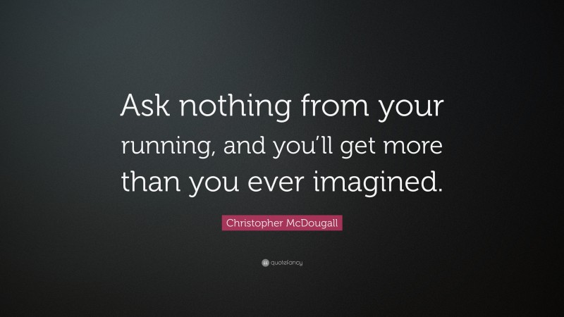 Christopher McDougall Quote: “Ask nothing from your running, and you’ll get more than you ever imagined.”