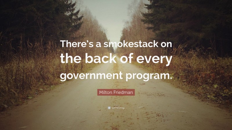 Milton Friedman Quote: “There’s a smokestack on the back of every government program.”