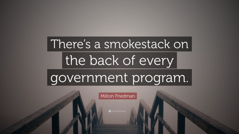 Milton Friedman Quote: “There’s a smokestack on the back of every government program.”