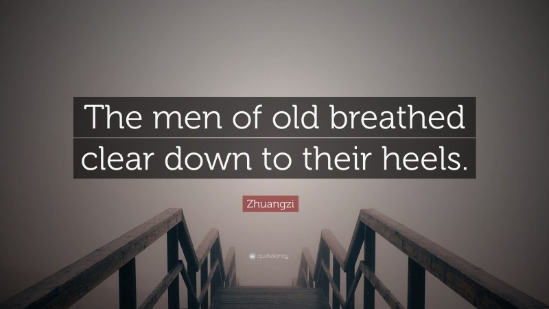 Zhuangzi Quote: “The men of old breathed clear down to their heels.”