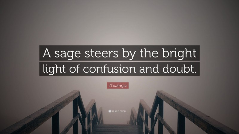 Zhuangzi Quote: “A sage steers by the bright light of confusion and doubt.”