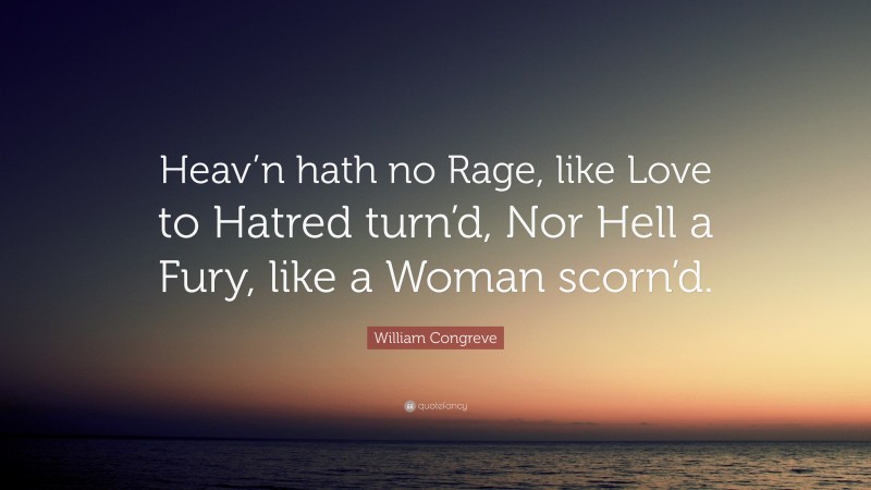 William Congreve Quote: “Heav’n hath no Rage, like Love to Hatred turn’d, Nor Hell a Fury, like a Woman scorn’d.”