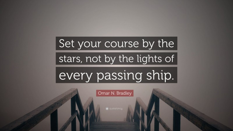 Omar N. Bradley Quote: “Set your course by the stars, not by the lights of every passing ship.”