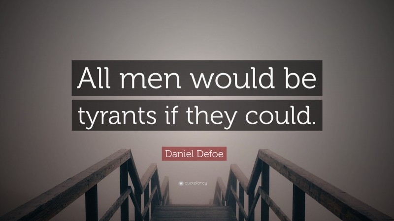 Daniel Defoe Quote: “All men would be tyrants if they could.”