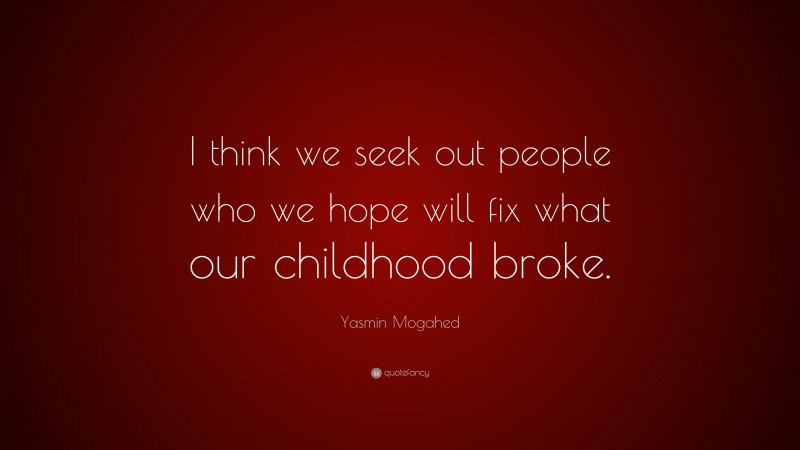 Yasmin Mogahed Quote: “I think we seek out people who we hope will fix what our childhood broke.”