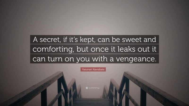 Yasunari Kawabata Quote: “A secret, if it’s kept, can be sweet and comforting, but once it leaks out it can turn on you with a vengeance.”