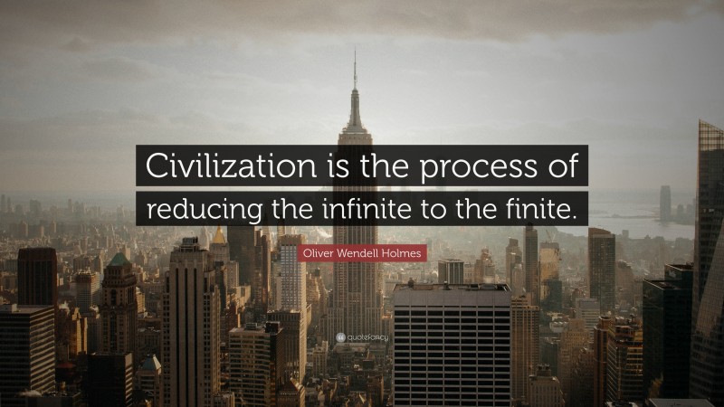 Oliver Wendell Holmes Quote: “Civilization is the process of reducing the infinite to the finite.”