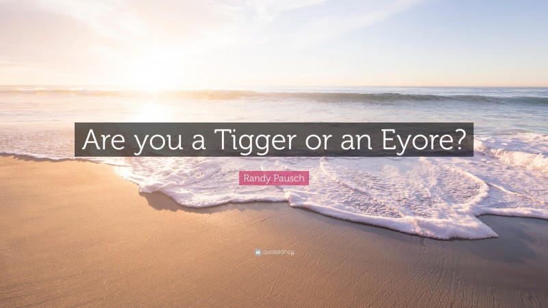Randy Pausch Quote: “Are you a Tigger or an Eyore?”