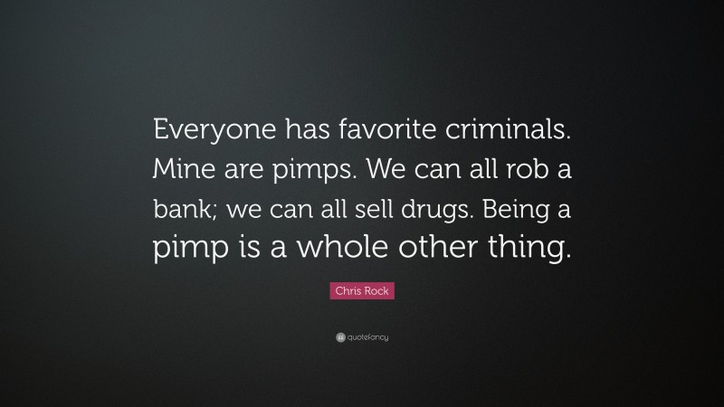 Chris Rock Quote: “Everyone has favorite criminals. Mine are pimps. We can all rob a bank; we can all sell drugs. Being a pimp is a whole other thing.”