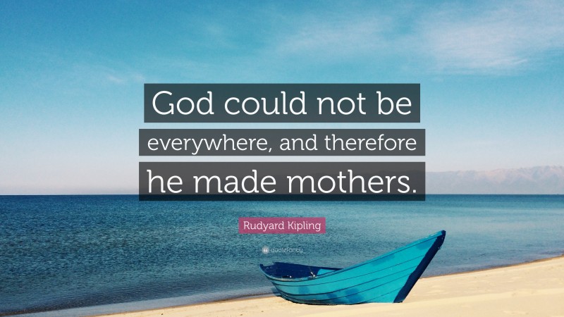 Rudyard Kipling Quote: “God could not be everywhere, and therefore he made mothers.”