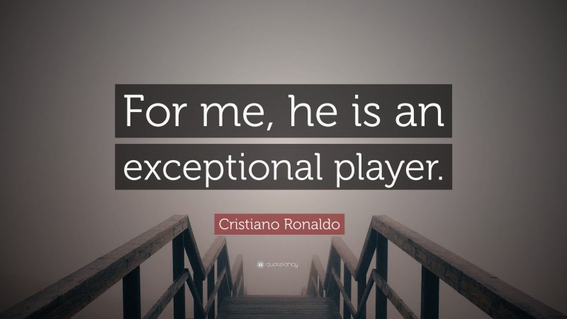 Cristiano Ronaldo Quote: “For me, he is an exceptional player.”