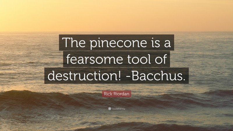 Rick Riordan Quote: “The pinecone is a fearsome tool of destruction! -Bacchus.”