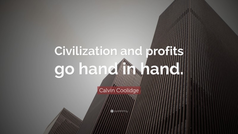 Calvin Coolidge Quote: “Civilization and profits go hand in hand.”