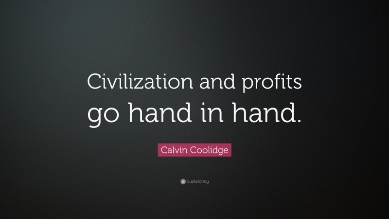 Calvin Coolidge Quote: “Civilization and profits go hand in hand.”